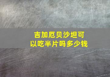 吉加厄贝沙坦可以吃半片吗多少钱