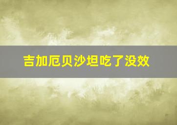 吉加厄贝沙坦吃了没效