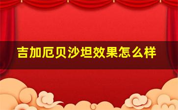 吉加厄贝沙坦效果怎么样