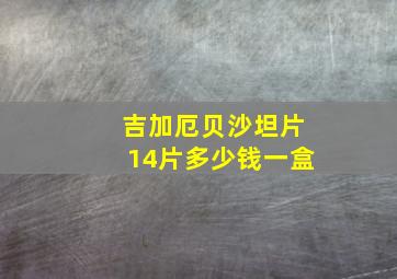 吉加厄贝沙坦片14片多少钱一盒