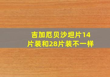 吉加厄贝沙坦片14片装和28片装不一样