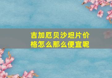 吉加厄贝沙坦片价格怎么那么便宜呢