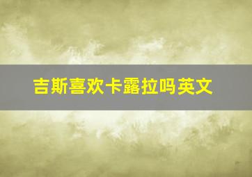 吉斯喜欢卡露拉吗英文