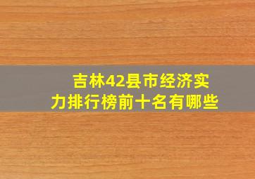 吉林42县市经济实力排行榜前十名有哪些