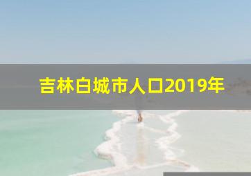 吉林白城市人口2019年