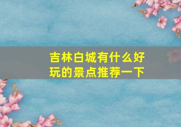 吉林白城有什么好玩的景点推荐一下