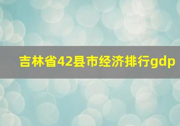 吉林省42县市经济排行gdp