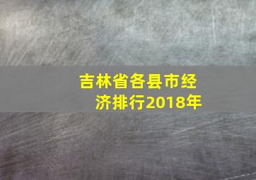 吉林省各县市经济排行2018年