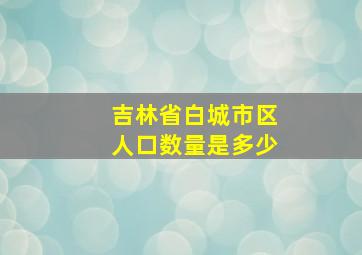 吉林省白城市区人口数量是多少