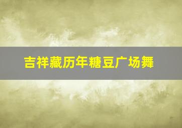 吉祥藏历年糖豆广场舞