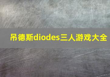 吊德斯diodes三人游戏大全