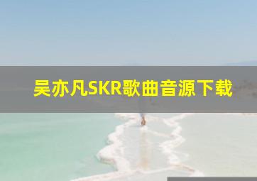 吴亦凡SKR歌曲音源下载