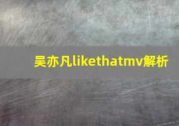 吴亦凡likethatmv解析