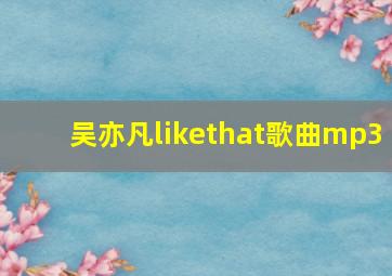 吴亦凡likethat歌曲mp3