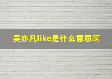 吴亦凡like是什么意思啊