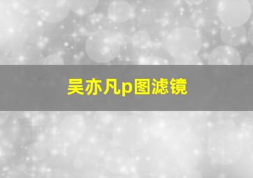 吴亦凡p图滤镜