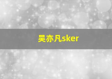 吴亦凡sker