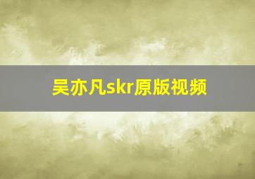 吴亦凡skr原版视频