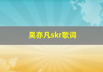 吴亦凡skr歌词