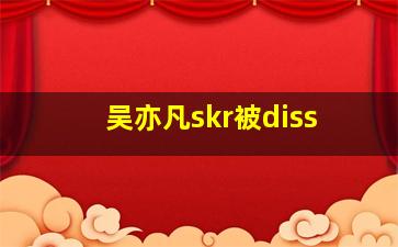 吴亦凡skr被diss