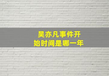 吴亦凡事件开始时间是哪一年