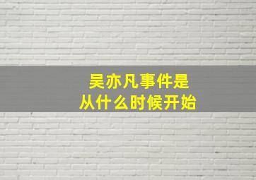 吴亦凡事件是从什么时候开始