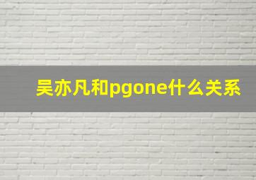 吴亦凡和pgone什么关系