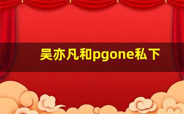 吴亦凡和pgone私下