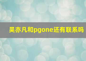 吴亦凡和pgone还有联系吗