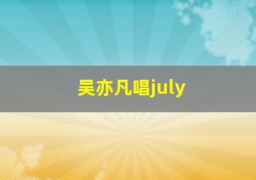 吴亦凡唱july