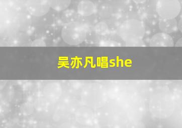 吴亦凡唱she