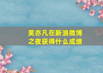 吴亦凡在新浪微博之夜获得什么成绩