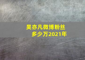 吴亦凡微博粉丝多少万2021年