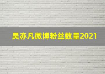 吴亦凡微博粉丝数量2021