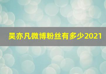 吴亦凡微博粉丝有多少2021