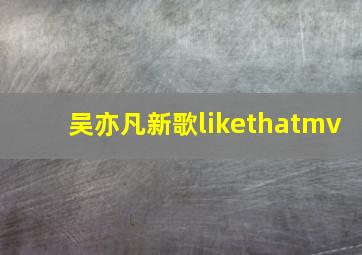 吴亦凡新歌likethatmv