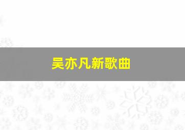 吴亦凡新歌曲