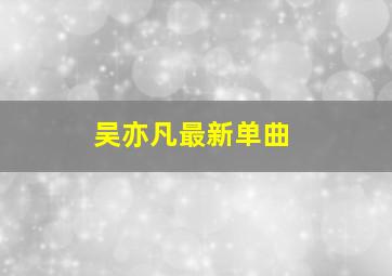 吴亦凡最新单曲