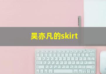 吴亦凡的skirt