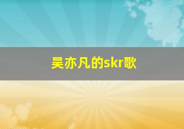 吴亦凡的skr歌