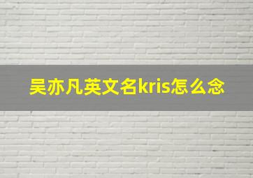 吴亦凡英文名kris怎么念