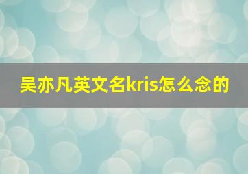 吴亦凡英文名kris怎么念的