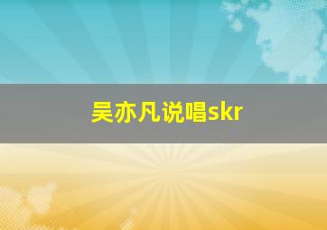 吴亦凡说唱skr