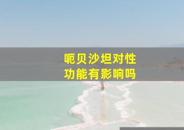 呃贝沙坦对性功能有影响吗