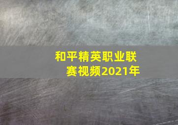 和平精英职业联赛视频2021年