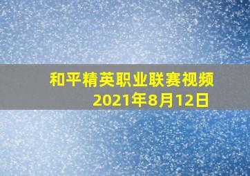 和平精英职业联赛视频2021年8月12日