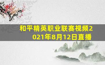 和平精英职业联赛视频2021年8月12日直播