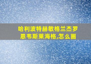 哈利波特赫敏格兰杰罗恩韦斯莱海格,怎么画