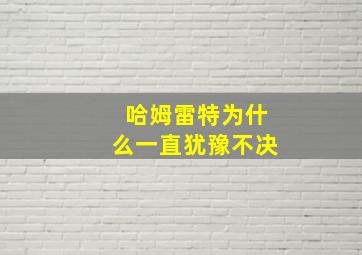 哈姆雷特为什么一直犹豫不决