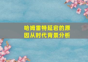 哈姆雷特延宕的原因从时代背景分析